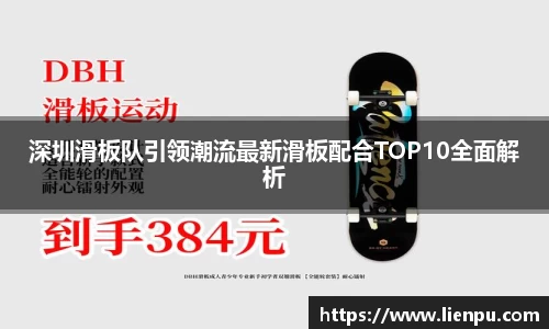 深圳滑板队引领潮流最新滑板配合TOP10全面解析