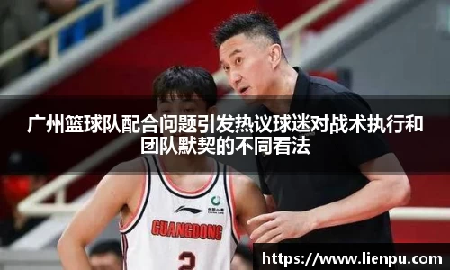 广州篮球队配合问题引发热议球迷对战术执行和团队默契的不同看法