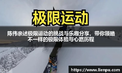 陈伟亲述极限运动的挑战与乐趣分享，带你领略不一样的极限体验与心路历程