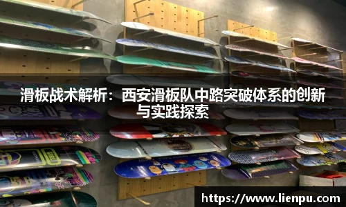 滑板战术解析：西安滑板队中路突破体系的创新与实践探索