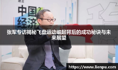 张军专访揭秘飞盘运动崛起背后的成功秘诀与未来展望
