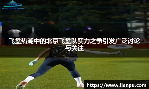 飞盘热潮中的北京飞盘队实力之争引发广泛讨论与关注