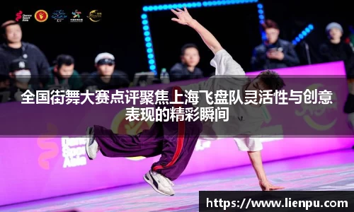 全国街舞大赛点评聚焦上海飞盘队灵活性与创意表现的精彩瞬间