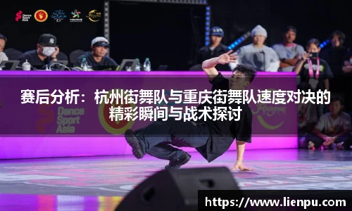 赛后分析：杭州街舞队与重庆街舞队速度对决的精彩瞬间与战术探讨