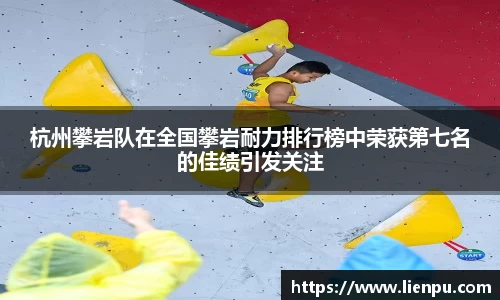 杭州攀岩队在全国攀岩耐力排行榜中荣获第七名的佳绩引发关注