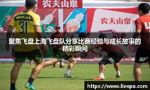 聚焦飞盘上海飞盘队分享比赛经验与成长故事的精彩瞬间