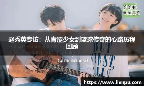 赵秀英专访：从青涩少女到篮球传奇的心路历程回顾