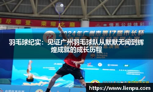 羽毛球纪实：见证广州羽毛球队从默默无闻到辉煌成就的成长历程