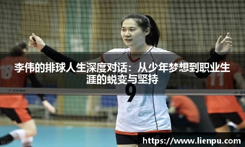 李伟的排球人生深度对话：从少年梦想到职业生涯的蜕变与坚持
