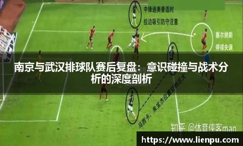 南京与武汉排球队赛后复盘：意识碰撞与战术分析的深度剖析