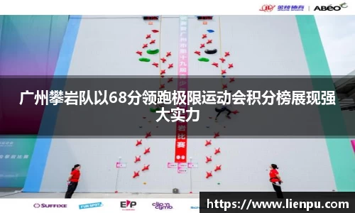 广州攀岩队以68分领跑极限运动会积分榜展现强大实力