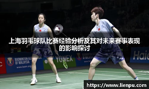 上海羽毛球队比赛经验分析及其对未来赛事表现的影响探讨