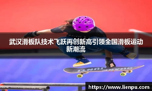 武汉滑板队技术飞跃再创新高引领全国滑板运动新潮流