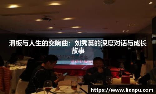 滑板与人生的交响曲：刘秀英的深度对话与成长故事