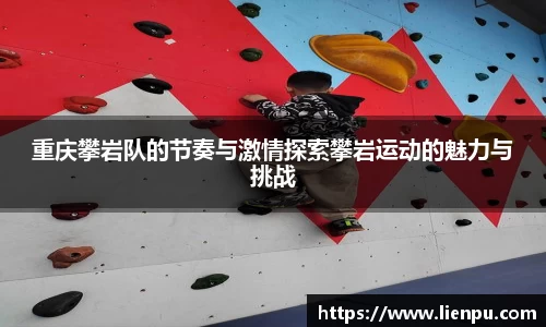 重庆攀岩队的节奏与激情探索攀岩运动的魅力与挑战